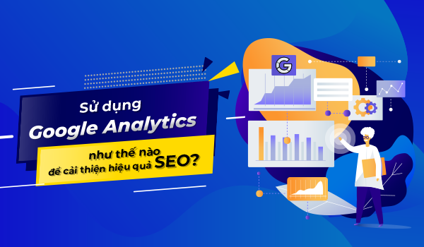 Tổng hợp cách dùng Google Analytics để theo dõi và cải thiện hiệu quả SEO web